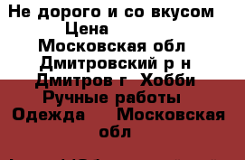 Не дорого и со вкусом › Цена ­ 2 000 - Московская обл., Дмитровский р-н, Дмитров г. Хобби. Ручные работы » Одежда   . Московская обл.